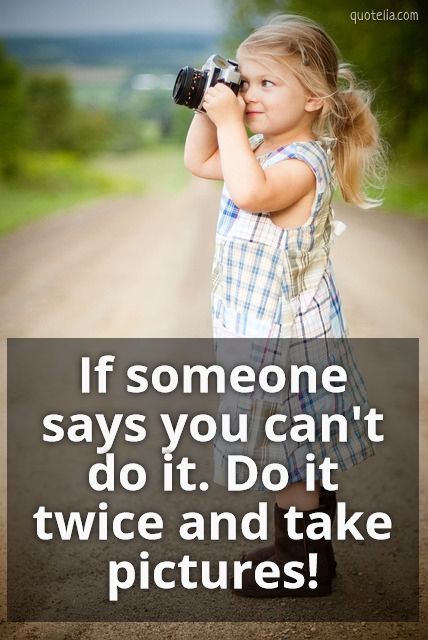 If someone says you can&#39;tdo it. Do it twice and take pictures! | Quotelia