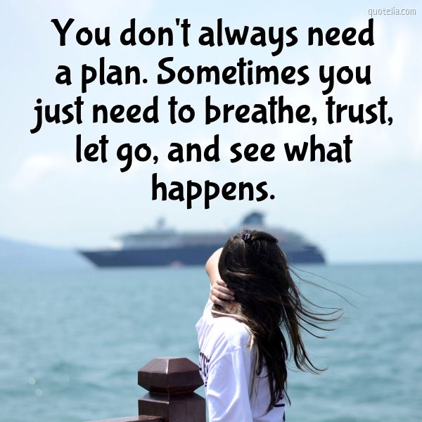 You don't always need a plan. Sometimes you just need to breathe, trust ...