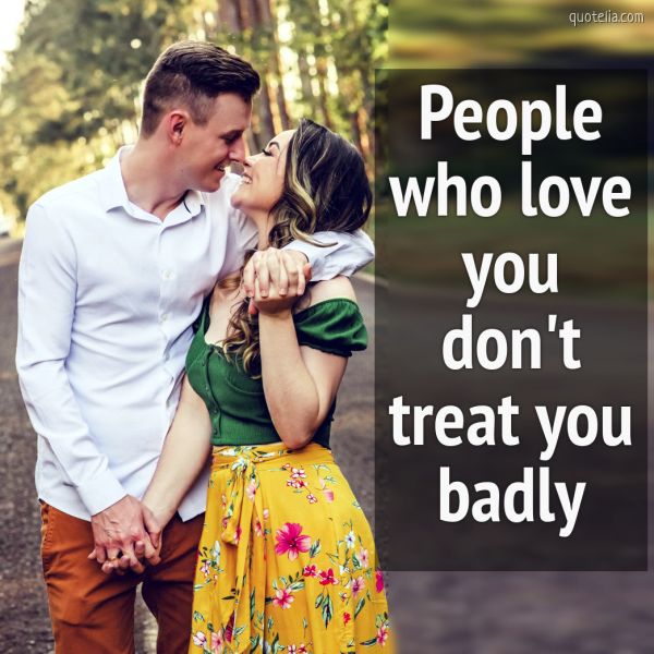 People who love you don't treat you badly. | Quotelia