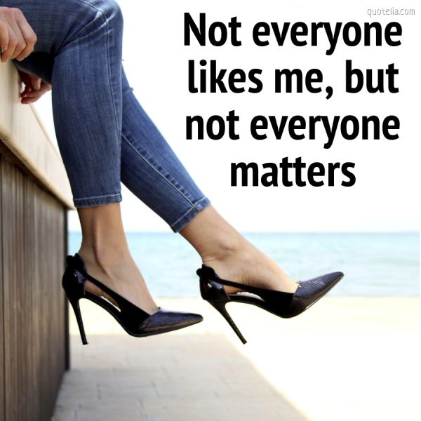 Not everyone likes me, but not everyone matters. | Quotelia