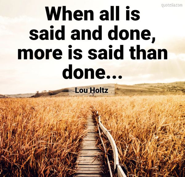 When all is said and done, more is said than done. | Quotelia