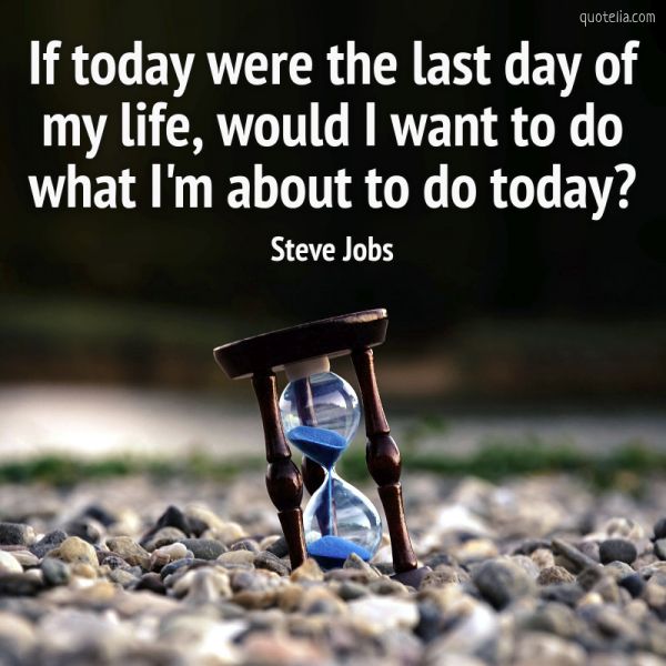 If Today Were The Last Day Of My Life Would I Want To Do Quotelia