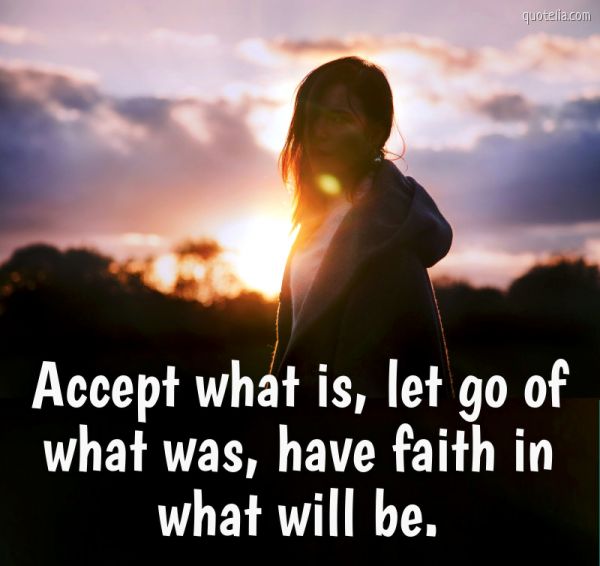 Accept what is, let go of what was, have faith in what will be. | Quotelia