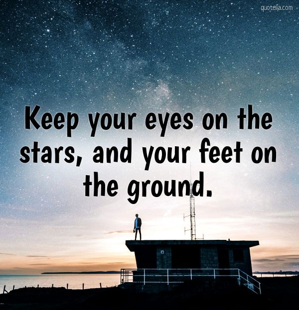 Keep your eyes on the stars, and your feet on the ground. | Quotelia