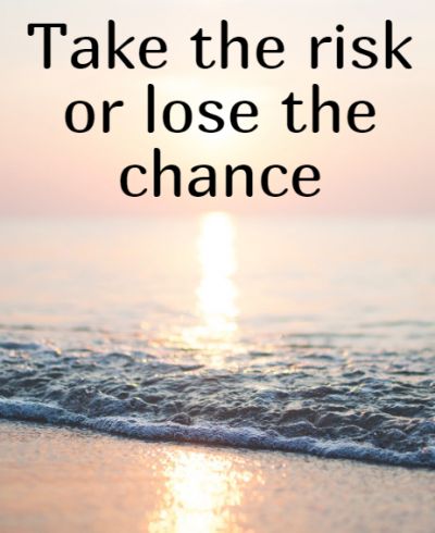 Take the risk or lose the chance