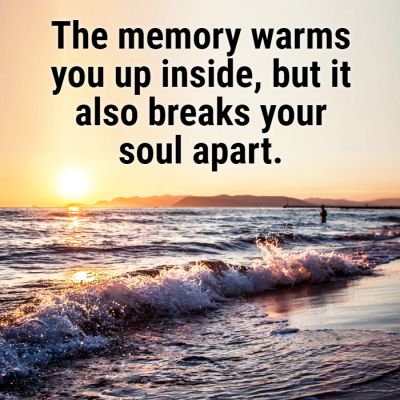 The memory warms you up inside, but it also breaks your soul apart.