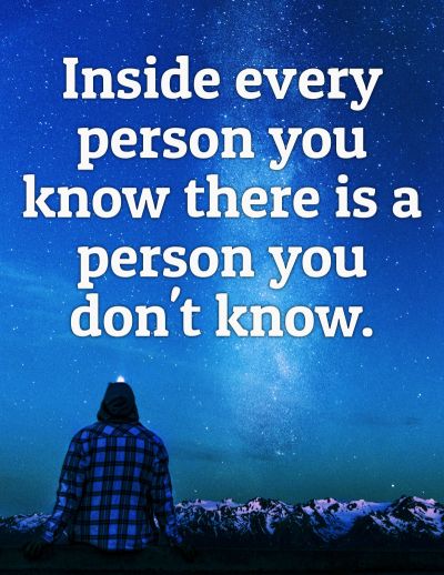 Inside every person you know there is a person you don't know.