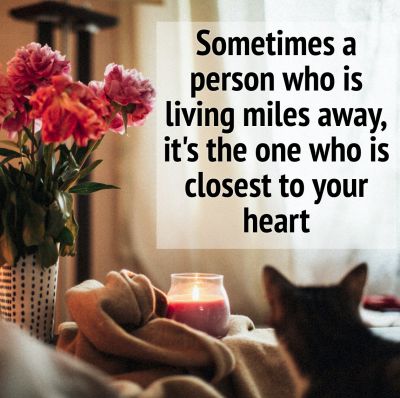 Sometimes a person who is living miles away, it's the one who is closest to your heart.