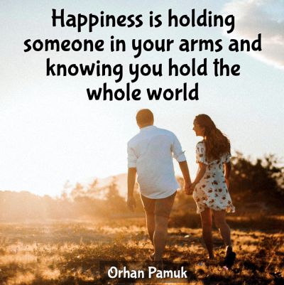 Happiness is holding someone in your arms and knowing you hold the whole world. Orhan Pamuk