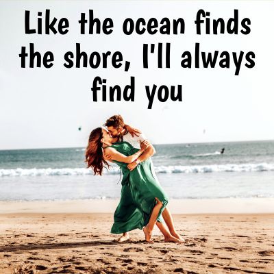 Like the ocean finds the shore, I'll always find you.