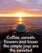 Coffee, sunsets, flowers and kisses the simple joys are the sweetest.