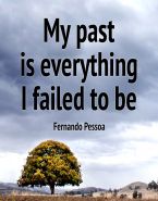 My past is everything I failed to be. Fernando Pessoa